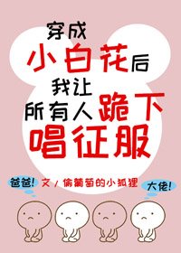 《穿成小白花後我讓所有人跪下唱征服》